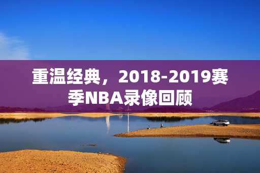 重温经典，2018-2019赛季NBA录像回顾