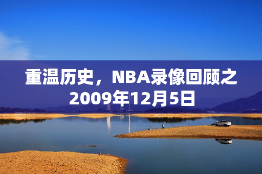 重温历史，NBA录像回顾之2009年12月5日