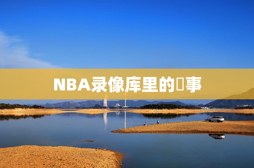 NBA录像库里的囧事
