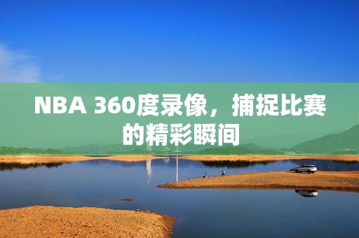 NBA 360度录像，捕捉比赛的精彩瞬间