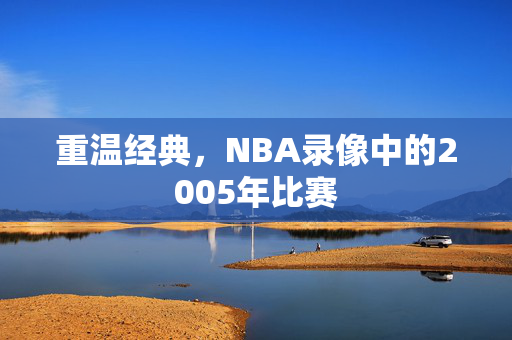 重温经典，NBA录像中的2005年比赛