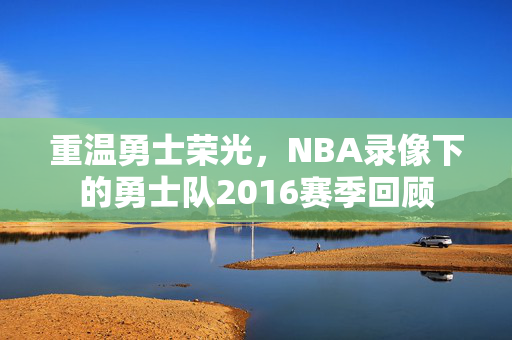 重温勇士荣光，NBA录像下的勇士队2016赛季回顾