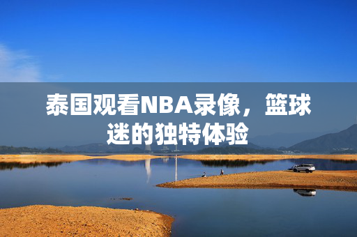 泰国观看NBA录像，篮球迷的独特体验