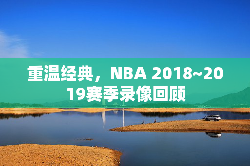 重温经典，NBA 2018~2019赛季录像回顾