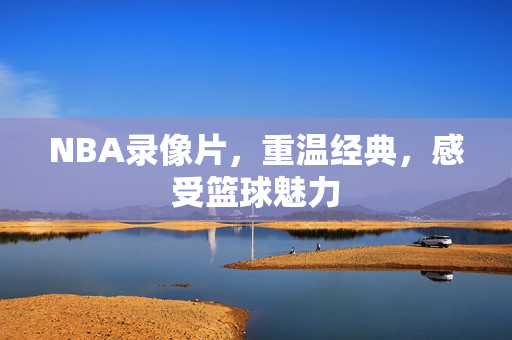 NBA录像片，重温经典，感受篮球魅力