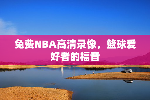 免费NBA高清录像，篮球爱好者的福音