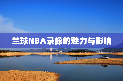 兰球NBA录像的魅力与影响