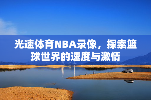 光速体育NBA录像，探索篮球世界的速度与激情