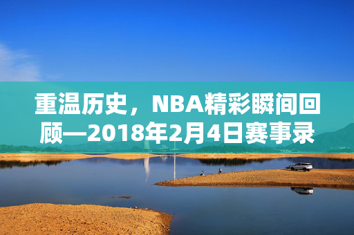 重温历史，NBA精彩瞬间回顾—2018年2月4日赛事录像