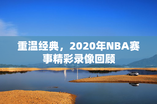 重温经典，2020年NBA赛事精彩录像回顾