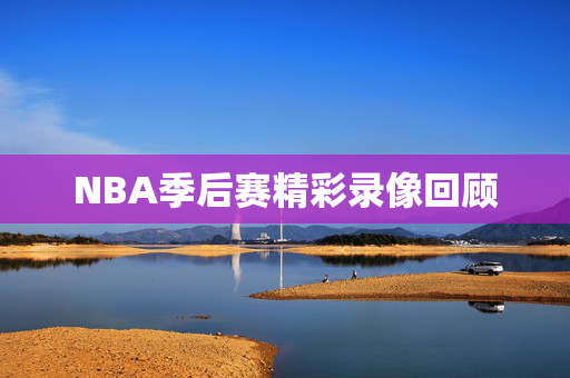NBA季后赛精彩录像回顾
