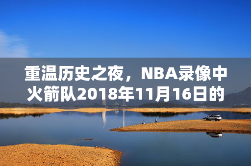 重温历史之夜，NBA录像中火箭队2018年11月16日的辉煌表现