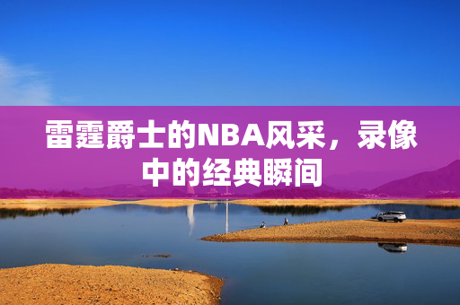 雷霆爵士的NBA风采，录像中的经典瞬间