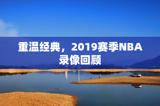 重温经典，2019赛季NBA录像回顾