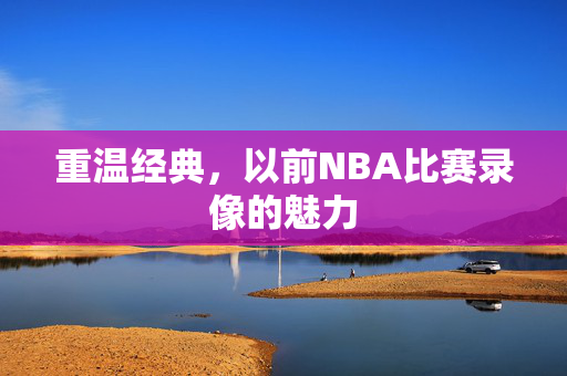 重温经典，以前NBA比赛录像的魅力