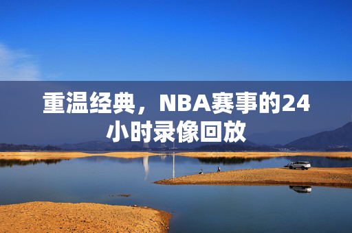 重温经典，NBA赛事的24小时录像回放