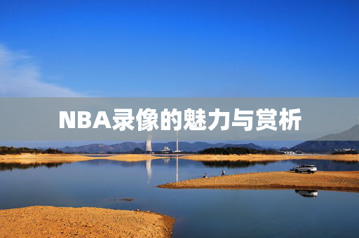 NBA录像的魅力与赏析