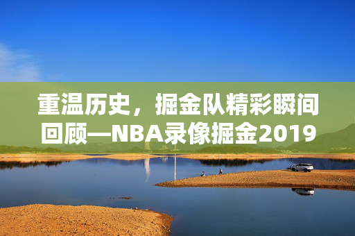 重温历史，掘金队精彩瞬间回顾—NBA录像掘金2019年3月1日