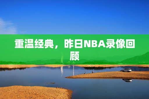 重温经典，昨日NBA录像回顾