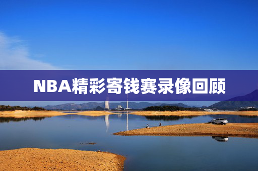 NBA精彩寄钱赛录像回顾
