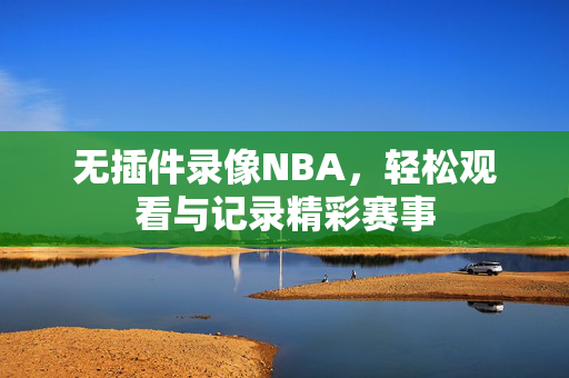 无插件录像NBA，轻松观看与记录精彩赛事