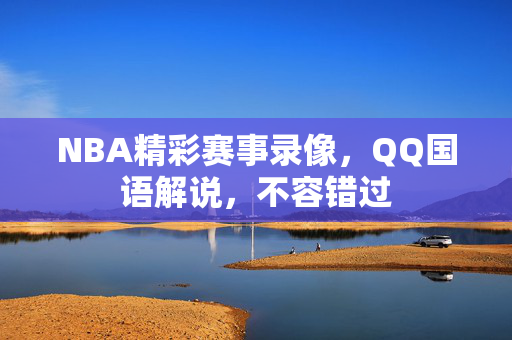NBA精彩赛事录像，QQ国语解说，不容错过