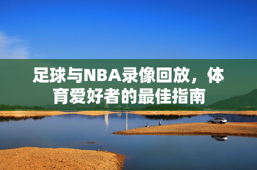 足球与NBA录像回放，体育爱好者的最佳指南