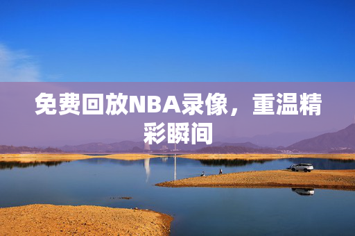 免费回放NBA录像，重温精彩瞬间