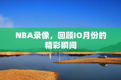 NBA录像，回顾IO月份的精彩瞬间