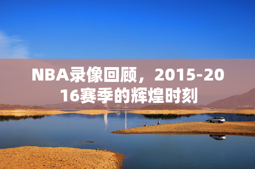 NBA录像回顾，2015-2016赛季的辉煌时刻