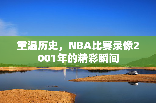 重温历史，NBA比赛录像2001年的精彩瞬间