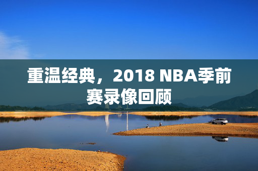 重温经典，2018 NBA季前赛录像回顾
