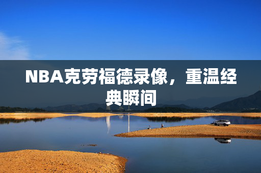 NBA克劳福德录像，重温经典瞬间