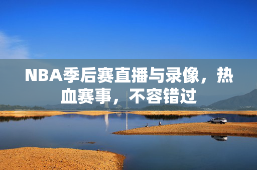 NBA季后赛直播与录像，热血赛事，不容错过