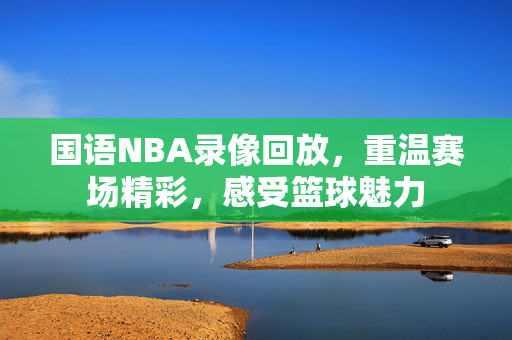 国语NBA录像回放，重温赛场精彩，感受篮球魅力