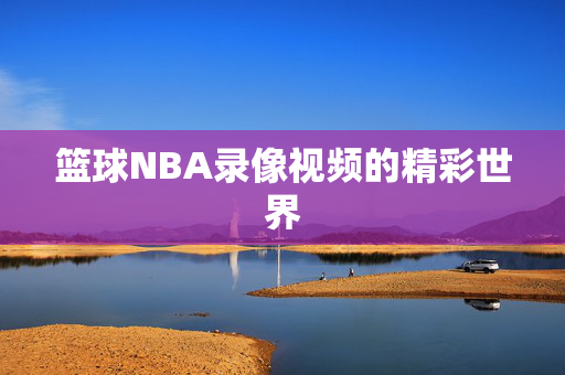 篮球NBA录像视频的精彩世界