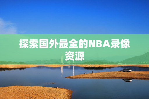 探索国外最全的NBA录像资源