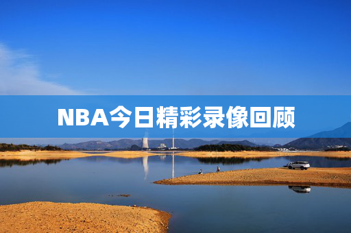 NBA今日精彩录像回顾