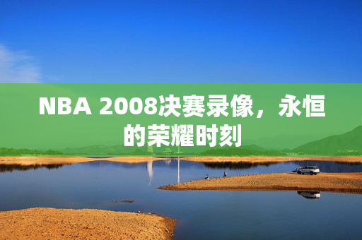 NBA 2008决赛录像，永恒的荣耀时刻