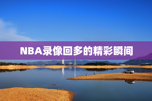 NBA录像回多的精彩瞬间