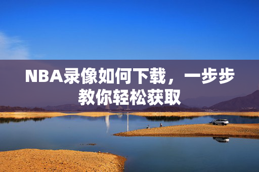 NBA录像如何下载，一步步教你轻松获取