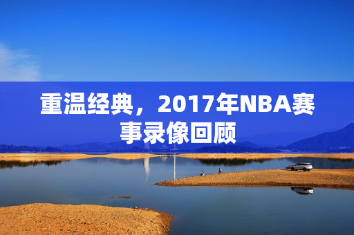 重温经典，2017年NBA赛事录像回顾