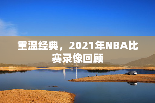 重温经典，2021年NBA比赛录像回顾