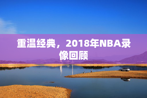 重温经典，2018年NBA录像回顾