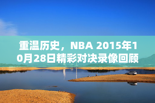 重温历史，NBA 2015年10月28日精彩对决录像回顾