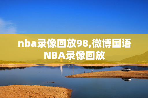 nba录像回放98,微博国语NBA录像回放