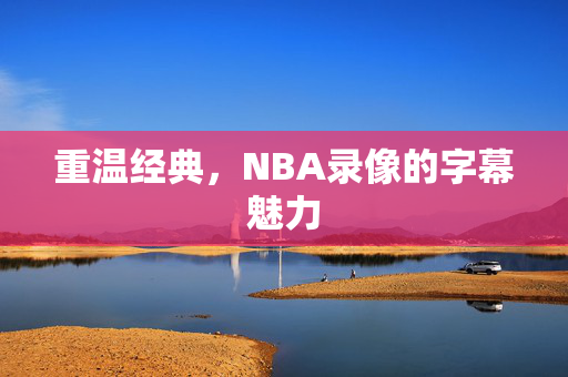 重温经典，NBA录像的字幕魅力