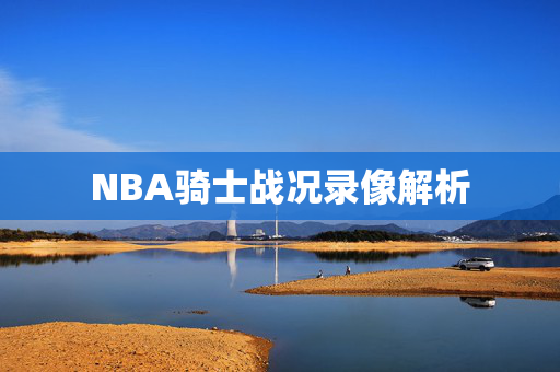 NBA骑士战况录像解析