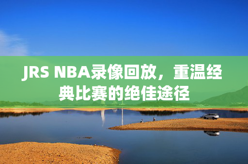 JRS NBA录像回放，重温经典比赛的绝佳途径