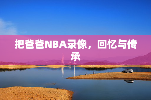 把爸爸NBA录像，回忆与传承